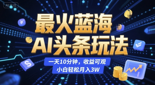 最火蓝海AI头条玩法，一天10分钟，收益可观，小白轻松月入3W-800资源网