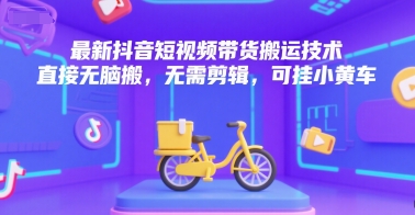 最新抖音短视频带货搬运技术，直接无脑搬，无需剪辑，可挂小黄车-800资源网