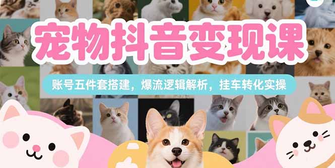宠物抖音变现课，账号五件套搭建，爆流逻辑解析，挂车转化实操-800资源网