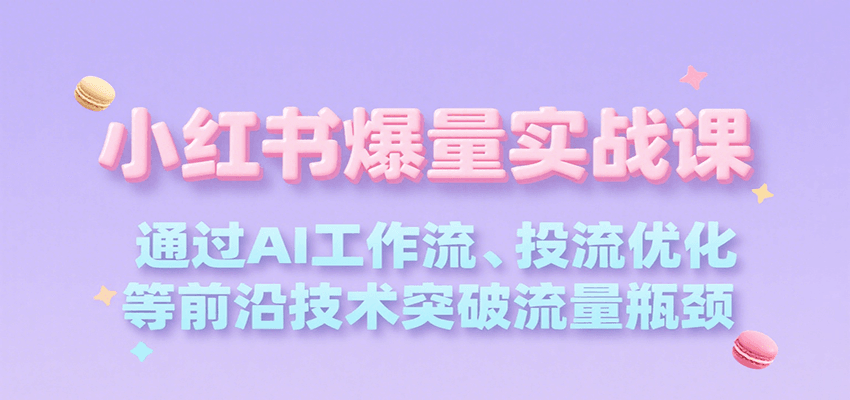 小红书爆量实战课，通过AI工作流、投流优化等前沿技术突破流量瓶颈-800资源网