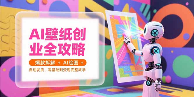 AI壁纸创业全攻略，爆款拆解+AI绘图+自动发货，零基础到变现完整教学-800资源网