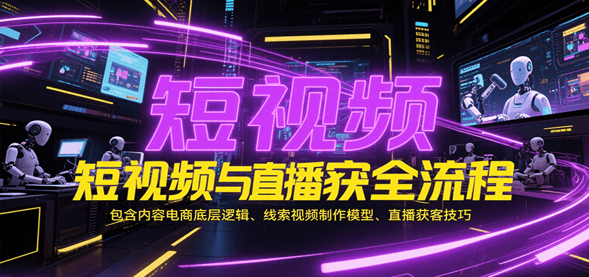短视频与直播获客全流程，包含内容电商底层逻辑、线索视频制作模型、直播获客技巧-800资源网