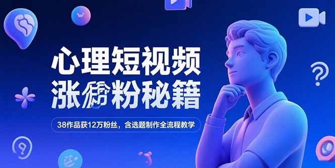 心理短视频涨粉秘籍，38作品获12万粉丝，含选题制作全流程教学-800资源网