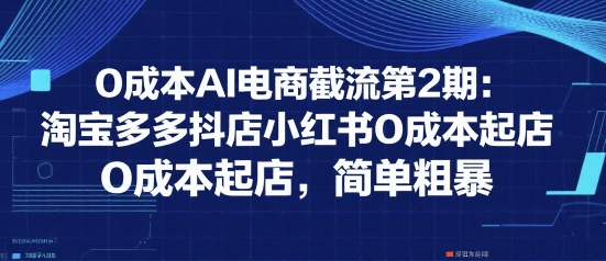 0成本AI电商截流第2期：淘宝多多抖店小红书0成本起店，简单粗暴-800资源网
