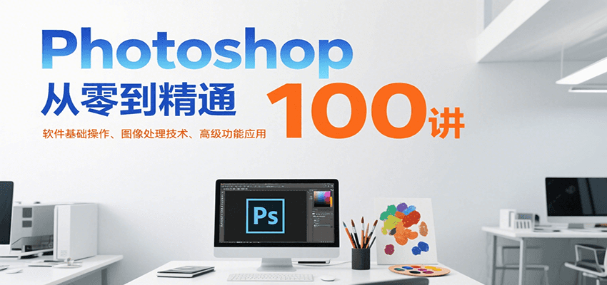 Photoshop从零到精通100讲：软件基础操作、图像处理技术、高级功能应用-800资源网