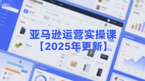 亚马逊运营实操课【2025年更新】主要内容包括亚马逊选品策略解析，选品重点方法、新品口诀必学等-800资源网