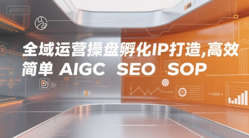 全域运营操盘孵化IP打造，高效 简单 AIGC SEO SOP-800资源网