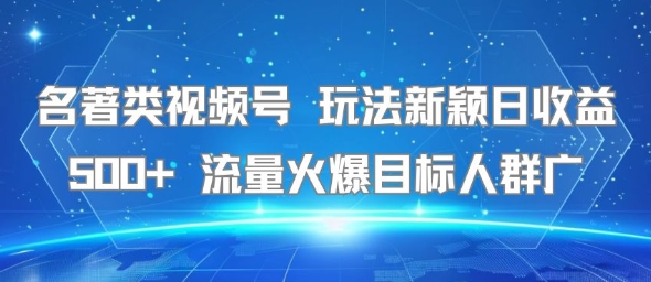 名著类视频号 玩法新颖日收益500+ 流量火爆目标人群广-800资源网