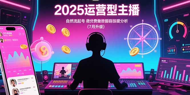 2025运营型主播：自然流起号，微付费投放技巧，罗盘数据深度解析(7月更新)-800资源网