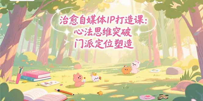 治愈自媒体IP打造课：心法思维突破，门派定位塑造，商业闭环搭建-800资源网