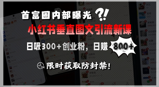 首富圈内部曝光小红书垂直图文引流新课，日吸300+创业粉，日入8张+，限时获取防封禁-800资源网