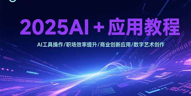 2025AI+应用教程，AI工具操作/职场效率提升/商业创新应用/数字艺术创作-800资源网
