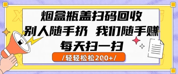 烟盒瓶盖扫码回收，别人随手扔 我们随手挣，闷声发大财，每天扫一扫，轻轻松松2张-800资源网