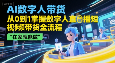 AI数字人带货，从0到1掌握数字人直播短视频带货全流程，在家就能做-800资源网