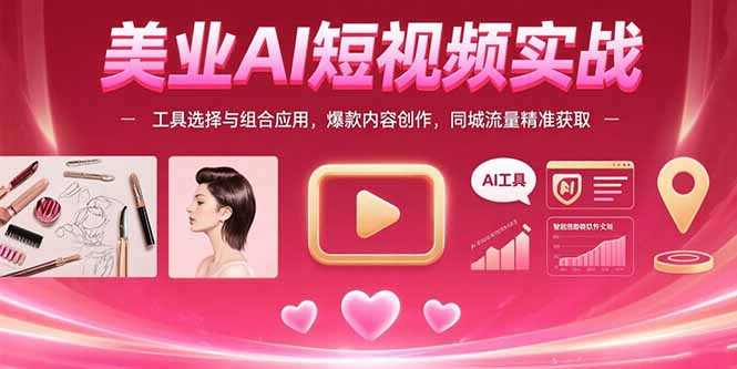 美业AI短视频实战：工具选择与组合应用，爆款内容创作，同城流量精准获取-800资源网