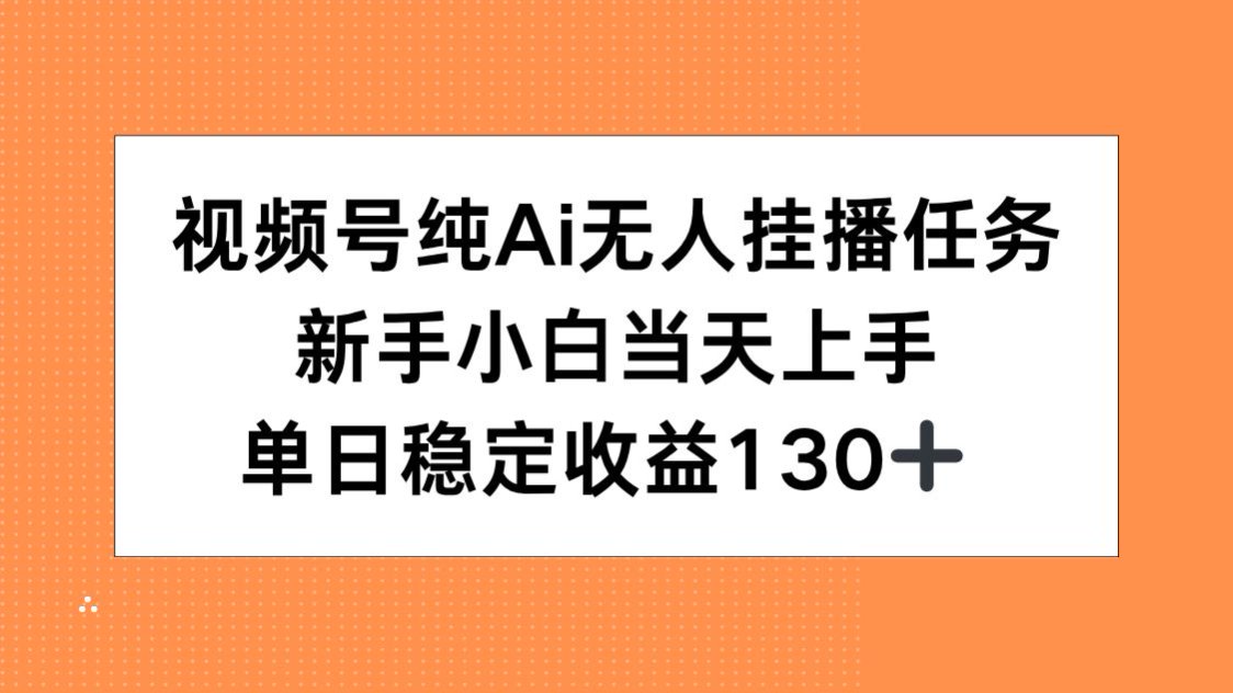 视频号纯AI无人挂播任务，新手小白当天上手，单日稳定收益130+-800资源网