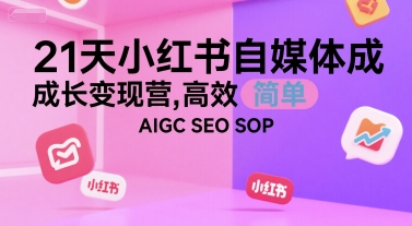 21天小红书自媒体成长变现营，高效 简单 AIGC SEO SOP-800资源网