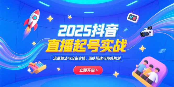 2025抖音直播起号实战，流量算法与设备实操，团队搭建与预算规划-800资源网
