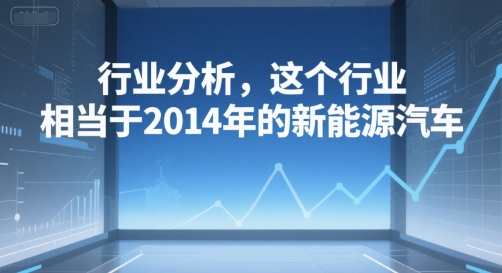付费文章：行业分析，这个行业，相当于2014年的新能源汽车-800资源网