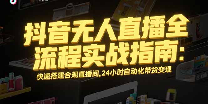 抖音无人直播全流程实战指南：快速搭建合规直播间，24小时自动化带货变现-800资源网