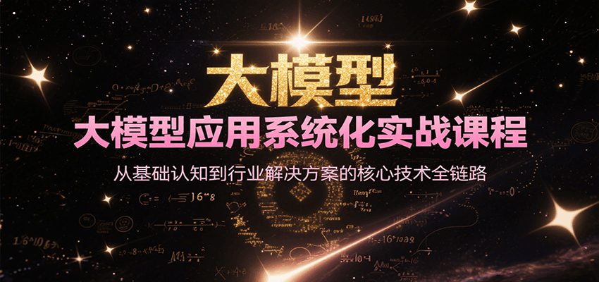 大模型应用系统化实战课程，从基础认知到行业解决方案的核心技术全链路-800资源网