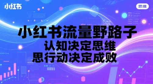 小红书流量野路子，认知决定思维，思维决定行动，行动决定成败-800资源网
