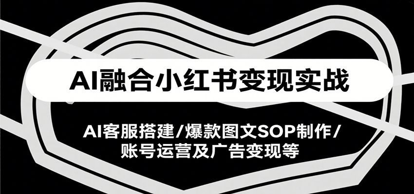 AI融合小红书变现实战课，AI客服搭建/爆款图文SOP制作/账号运营及广告变现等-800资源网