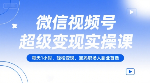 微信视频号超级变现实操课，每天1小时，轻松变现，宝妈职场人副业首选-800资源网