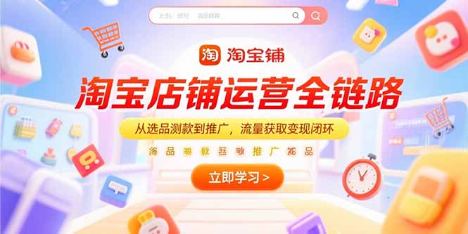 淘宝店铺运营全链路，从选品测款到推广，流量获取变现闭环-800资源网