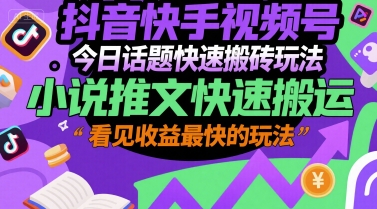 抖音快手视频号今日话题快速搬砖玩法，小说推文快速搬运，看见收益最快的玩法-800资源网