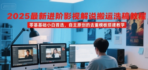 2025最新进阶影视解说搬运洗稿教程，零基础小白首选，自主原创的去重模板搭建教学-800资源网