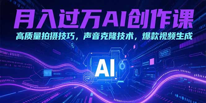月入过万AI创作课：高质量拍摄技巧，声音克隆技术，爆款视频生成-800资源网