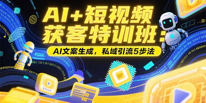 AI+短视频获客特训班：账号定位技巧，AI文案生成，私域引流5步法-800资源网