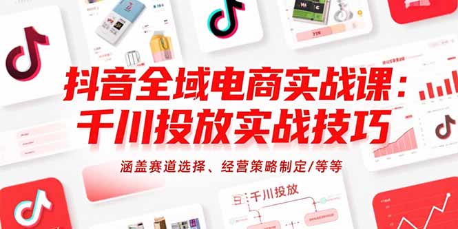 抖音全域电商实战课：千川投放实战技巧，涵盖赛道选择、经营策略制定/等等-800资源网