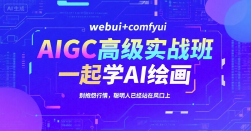 AIGC高级实战班，webui+comfyui，一起学AI绘画，别抱怨行情，聪明人已经站在风口上-800资源网