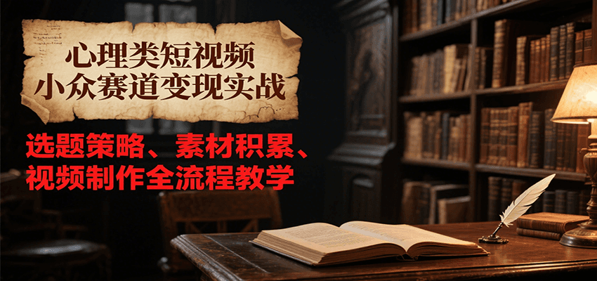 心理类短视频小众赛道变现实战，选题策略、素材积累、视频制作全流程教学-800资源网