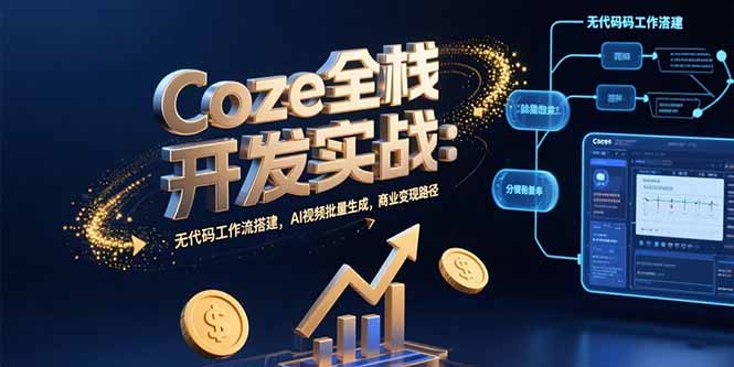 Coze全栈开发实战：无代码工作流搭建，AI视频批量生成，商业变现路径-800资源网