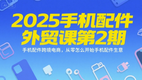 2025手机配件外贸课第2期，手机配件跨境电商，从零怎么开始手机配件生意-800资源网