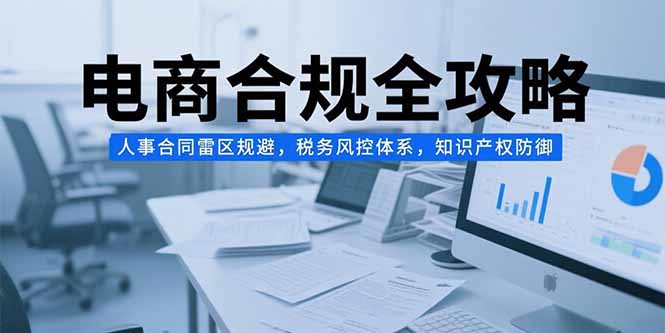 电商合规全攻略，人事合同雷区规避，税务风控体系，知识产权防御-800资源网