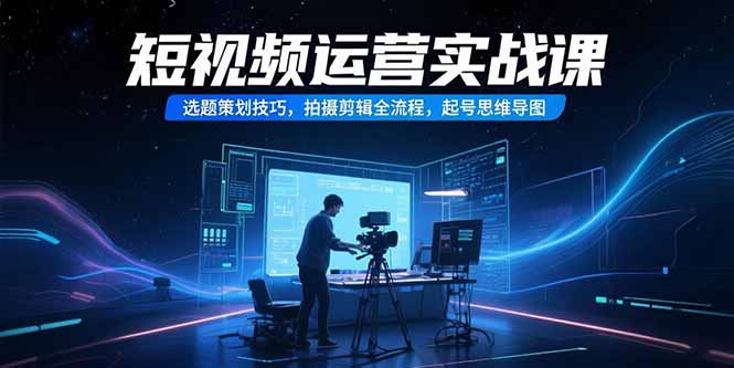 短视频运营实战课，选题策划技巧，拍摄剪辑全流程，起号思维导图-800资源网