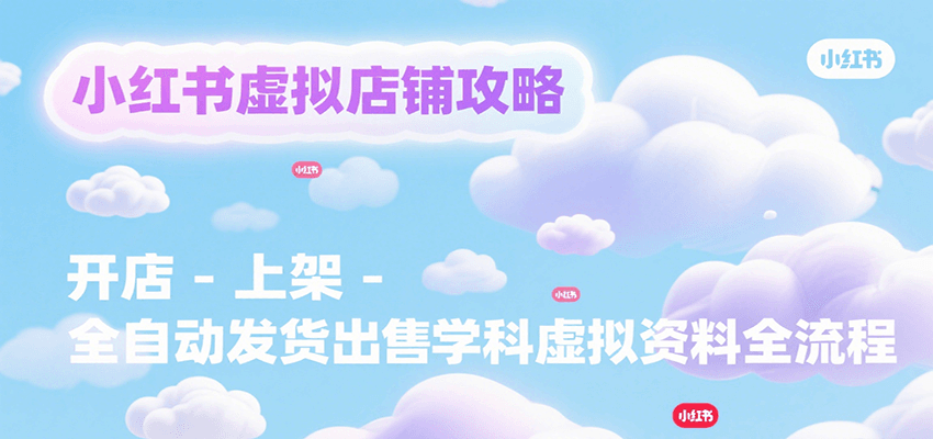 小红书虚拟店铺攻略，开店-上架-全自动发货出售学科虚拟资料完整流程-800资源网