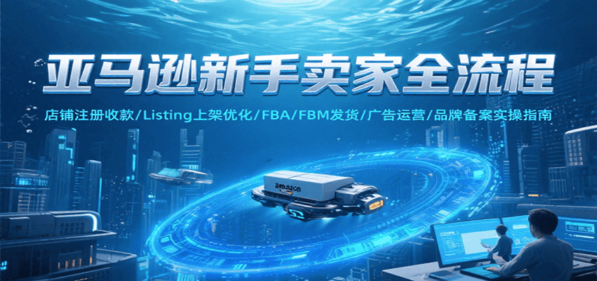 亚马逊新手卖家全流程，注册收款/Listing上架优化/ FBA/FBM发货/广告运营/品牌备案-800资源网