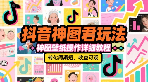抖音神图君玩法，神图壁纸操作详细教程，转化周期短，收益可观-800资源网