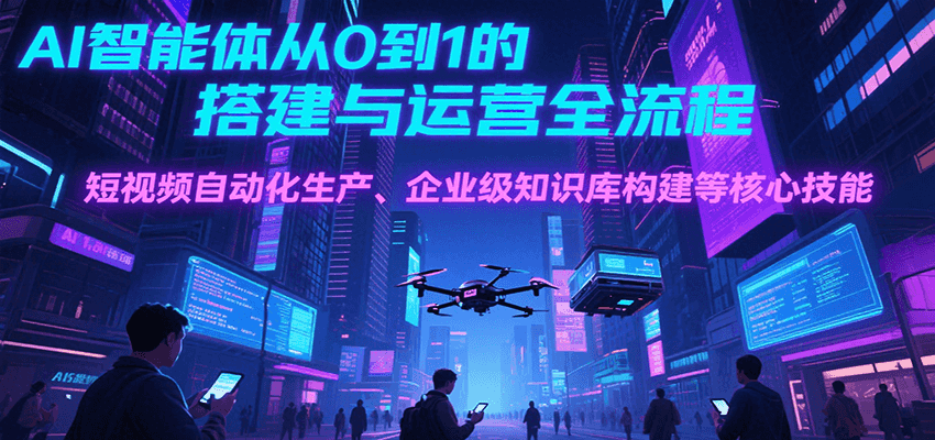 AI智能体从0到1的搭建与运营全流程，短视频自动化生产、企业级知识库构建等核心技能-800资源网