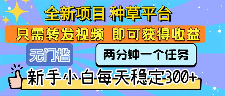 全新项目 种草平台 只需要转发任务视频 即可获得收益 新手小白每天300+-800资源网