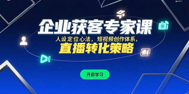 企业获客专家课，人设定位心法，短视频创作体系，直播转化策略-800资源网