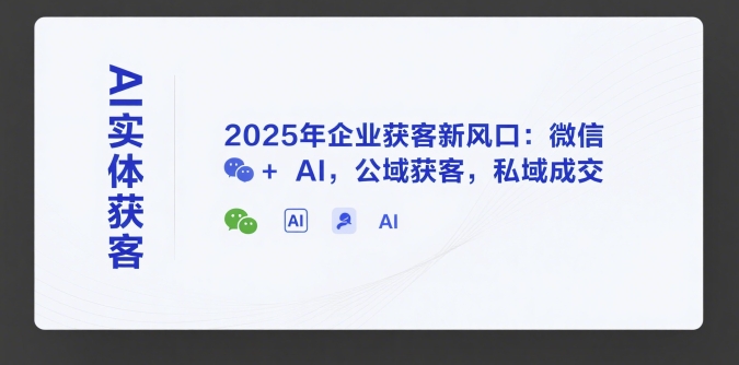 AI实体获客，2025年企业获客新风口：微信+ AI，公域获客，私域成交-800资源网