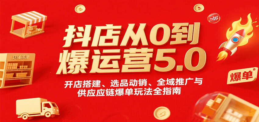 抖店从0到爆运营5.0，开店搭建、选品动销、全域推广与供应链爆单玩法全指南-800资源网
