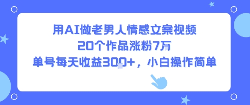 用AI做老男人情感文案视频，20个作品涨粉7W，单号每天收益3张+，小白操作简单-800资源网