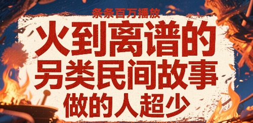 火到离谱的另类民间故事，条条百W播放，做的人超少-800资源网